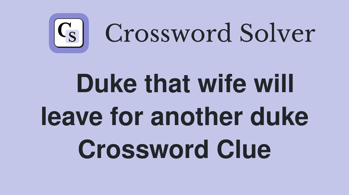 Duke that wife will leave for another duke Crossword Clue Answers